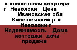 2х-комантаная квартира г. Наволоки › Цена ­ 700 000 - Ивановская обл., Кинешемский р-н, Наволоки г. Недвижимость » Дома, коттеджи, дачи продажа   